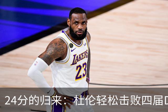 24分的归来：杜伦轻松击败四届DPOY，合同背后的努力与自信